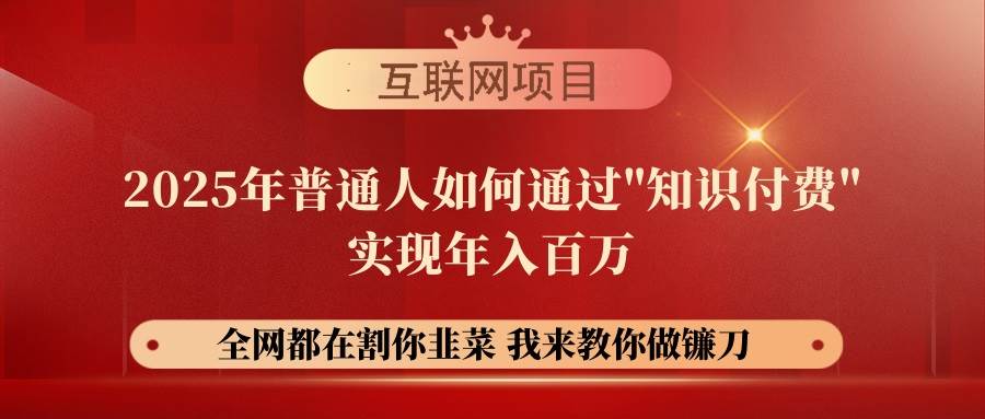（14466期）【网创项目终点站-镰刀训练营超级IP合伙人】25年普通人如何通过“知识…-一起网创