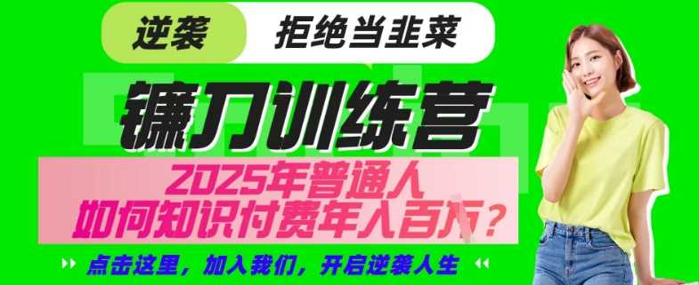 【网创项目终点站-镰刀训练营超级IP合伙人】25年普通人如何通过“知识付费”年入百个-仅此一版【揭秘】-一起网创