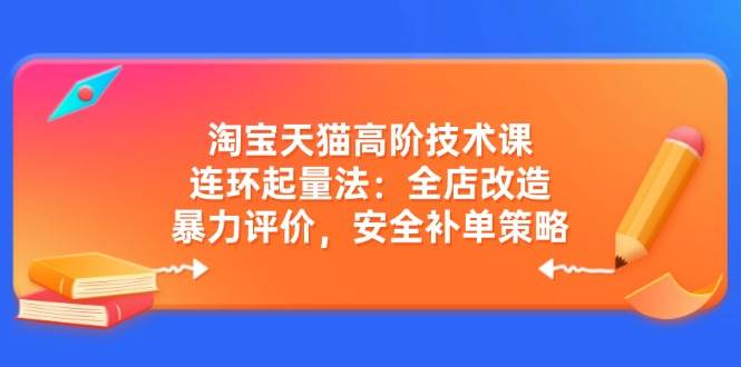 （14469期）淘宝天猫高阶技术课：连环起量法：全店改造，暴力评价，安全补单策略-一起网创