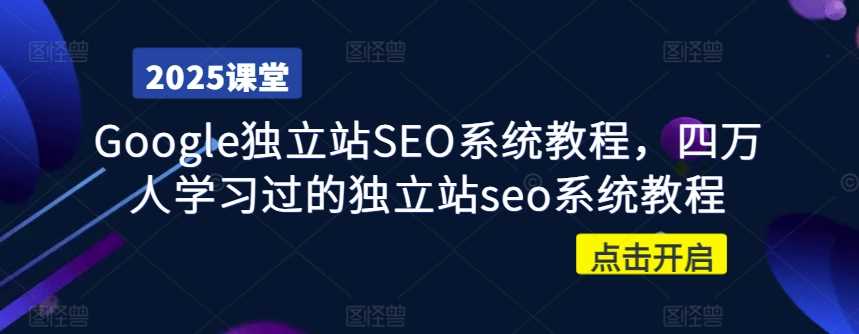 Google独立站SEO系统教程，四万人学习过的独立站seo系统教程-一起网创