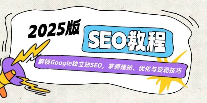 2025版SEO教程：解锁Google独立站SEO，掌握建站、优化与变现技巧-一起网创