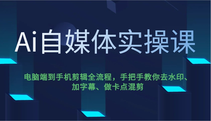 Ai自媒体实操课，电脑端到手机剪辑全流程，手把手教你去水印、加字幕、做卡点混剪-一起网创