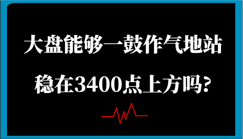 某公众号付费文章：大盘能够一鼓作气地站稳在3400点上方吗?-一起网创