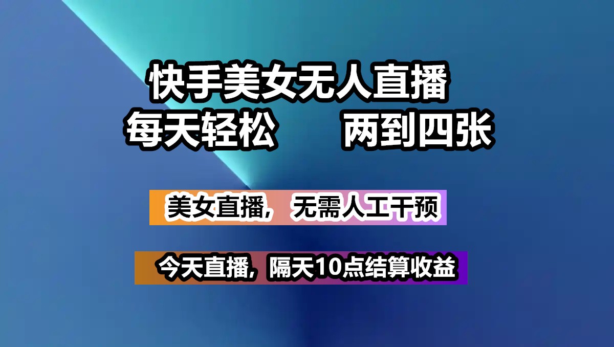 快手美女无人直播, 每天最少一到三张,全程托管无需人工干涉-一起网创