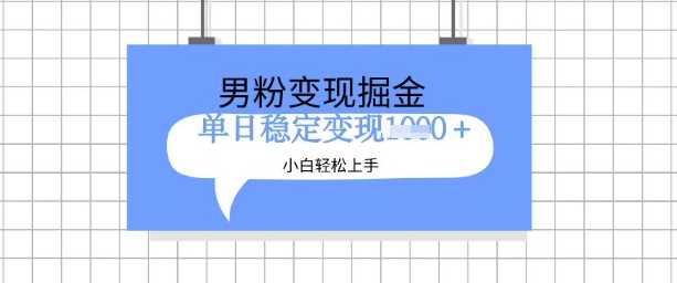 全新男粉掘金计划，升级玩法，新手轻松上手日入多张【揭秘】-一起网创
