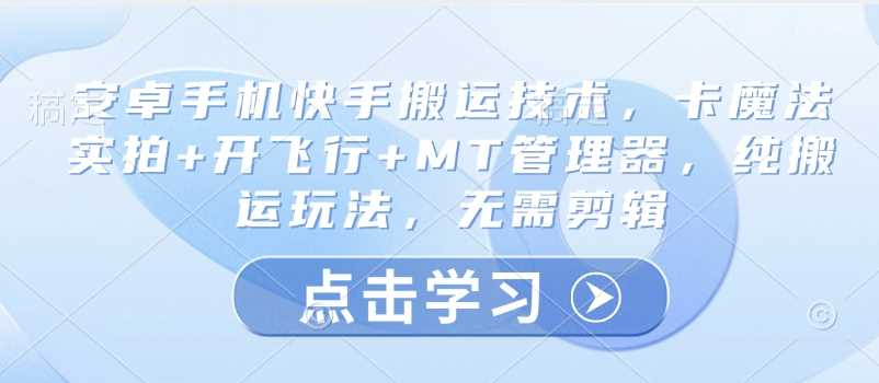 安卓手机快手搬运技术，卡魔法实拍+开飞行+MT管理器，纯搬运玩法，无需剪辑-一起网创