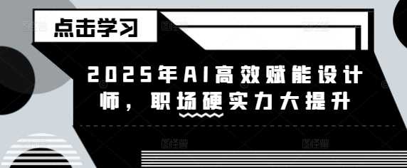 2025年AI高效赋能设计师，职场硬实力大提升-一起网创