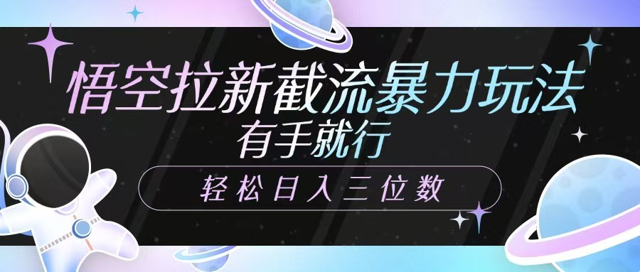 悟空拉新截流暴力玩法，有手就行，轻松日入三位数-一起网创