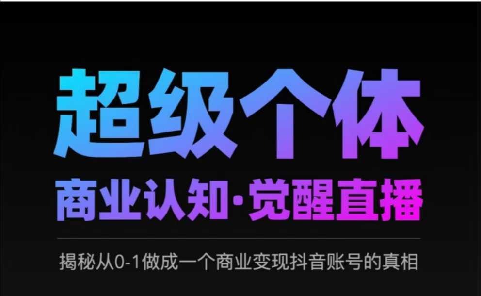 2025超级个体商业认知·觉醒直播，揭秘从0-1做成一个商业变现抖音账号的真相-一起网创