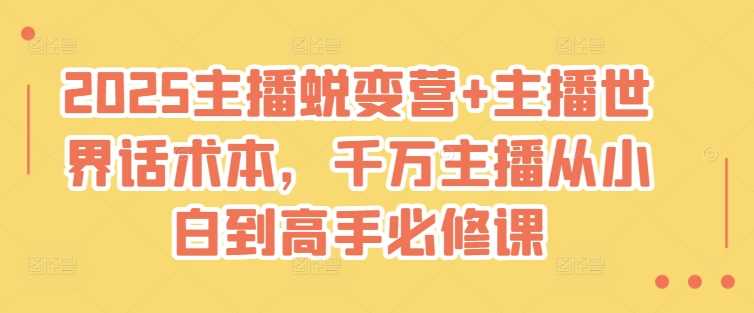 2025主播蜕变营+主播世界话术本，千万主播从小白到高手必修课-一起网创