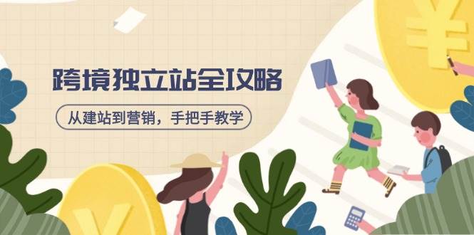 （14499期）跨境独立站全攻略，从建站到营销，手把手教学，资源全推荐！-一起网创