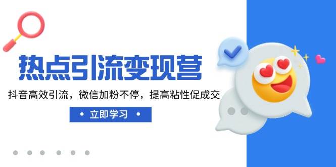 （14501期）热点引流变现营，抖音高效引流，微信加粉不停，提高粘性促成交-一起网创