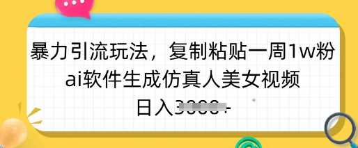 暴力引流玩法，复制粘贴一周1w粉，ai软件生成仿真人美女视频，日入多张-一起网创