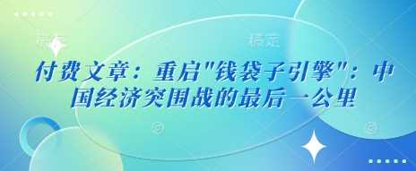 付费文章：重启”钱袋子引擎”：中国经济突围战的最后一公里-一起网创