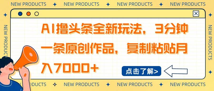 （14503期）AI撸头条全新玩法，3分钟一条原创作品，复制粘贴月入7000+-一起网创
