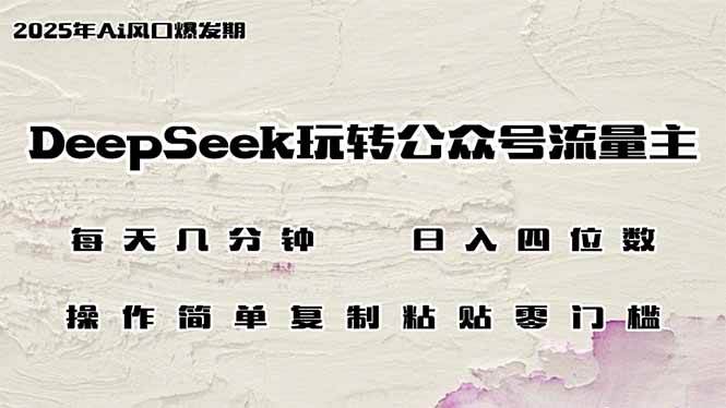（14508期）DeepSeek玩转公众号流量主，日入四位数，每天几分钟，操作简单零门槛-一起网创