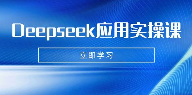 （14545期）Deepseek应用实操课：AI制作数字妈妈、写真、短视频，辅导作业，PPT制作等-一起网创