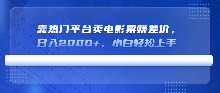 （14564期）靠热门平台卖电影票赚差价，日入2000+，小白轻松上手-一起网创