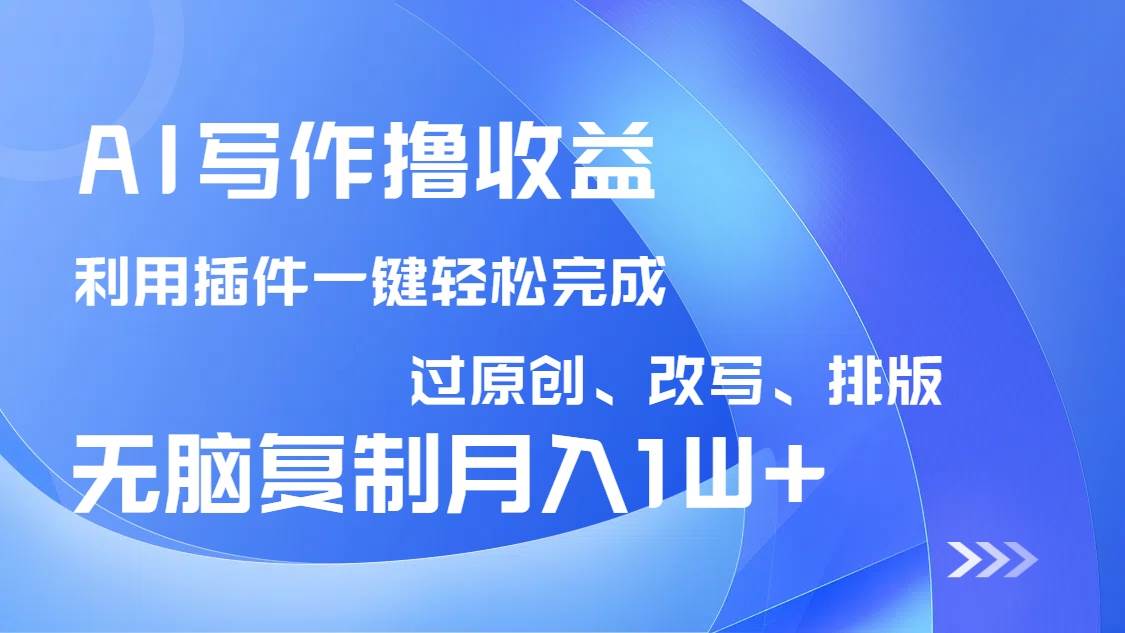（14563期）AI写作撸收益，利用插件改写排版100%过原创，小白无脑复制粘贴月入10000+-一起网创