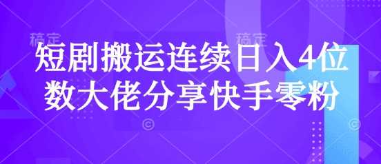 短剧搬运连续日入4位数大佬分享快手零粉爆单经验-一起网创
