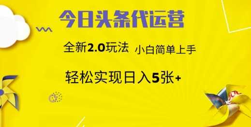今日头条代运营，新2.0玩法，小白轻松做，每日实现躺Z5张【揭秘】-一起网创