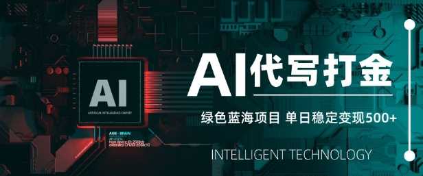 AI代写打金，单日稳定变现5张，绿色蓝海项目，主打长期稳定，快速变现【揭秘】-一起网创
