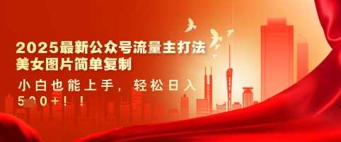 2025最新公众号流量主打法，美女图片简单复制，小白也能上手，轻松日入5张-一起网创