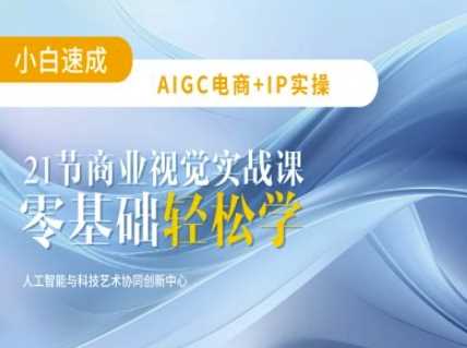 AIGC电商必备实操：21节平面设计实战课，教你玩转AI-一起网创