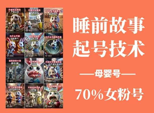 睡前故事起号技术，母婴号涨粉，70%女粉，百分百原创-一起网创