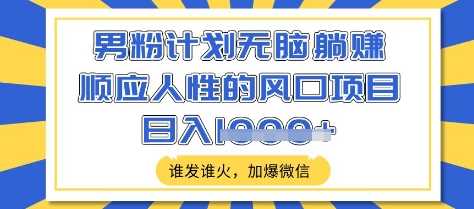 男粉计划无脑躺Z，顺应人性的风口项目，谁发谁火，加爆微信，日入多张【揭秘】-一起网创
