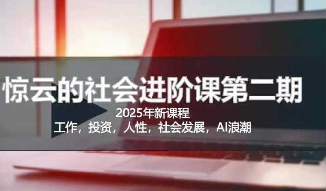 2025惊云社会进阶课(全新课程)，如果你要让自己的人生变清晰化社会化的话 这是我必推的一门课-一起网创
