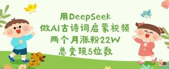 用DeepSeek做AI古诗词启蒙视频，两个月涨粉22W，总变现5位数-一起网创
