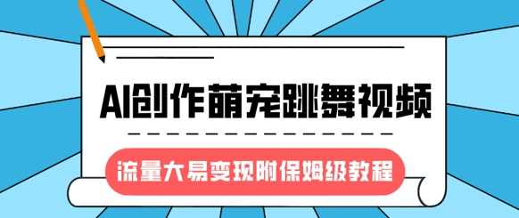 最新风口项目，AI创作萌宠跳舞视频，流量大易变现，附保姆级教程-一起网创
