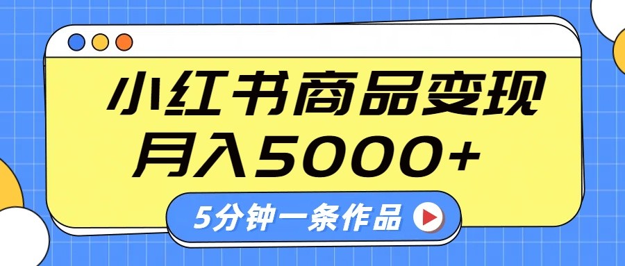 小红书字幕作品玩法，商单变现月入5000+，5分钟一条作品-一起网创