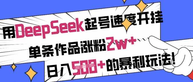 用DeepSeek起号速度开挂，单条作品涨粉2w+，日入5张+的暴利玩法-一起网创