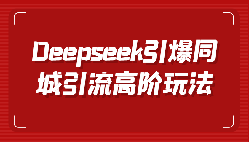 Deepseek引爆同城引流高阶玩法，掌握短视频创作与数字人技术，实现高效转化与传播-一起网创