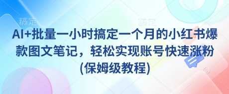 AI+批量一小时搞定一个月的小红书爆款图文笔记，轻松实现账号快速涨粉(保姆级教程)-一起网创
