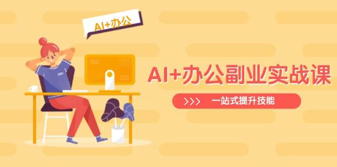 AI+办公副业实战课：从Excel到PPT，从行业分析到视频制作，一站式提升技能-一起网创