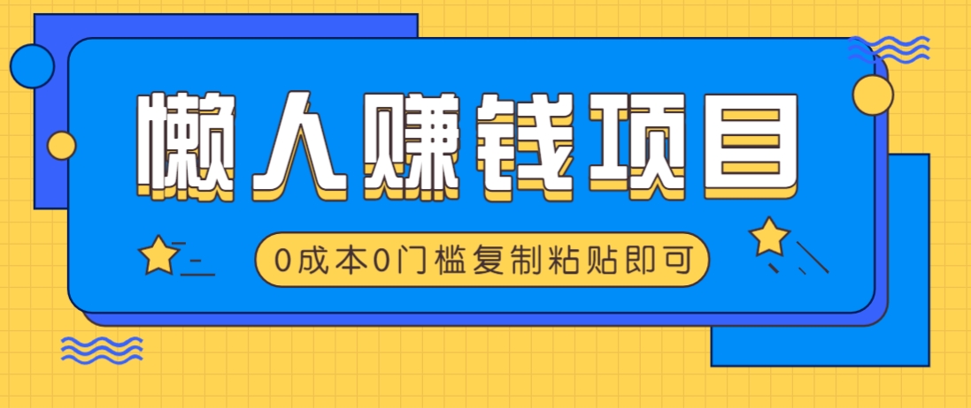 适合懒人的赚钱方法，复制粘贴即可，小白轻松上手几分钟就搞定-一起网创