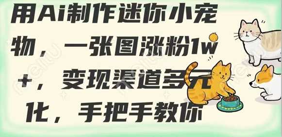用AI制作迷你小宠物，一张图涨粉1w+，变现渠道多元化，手把手教你-一起网创