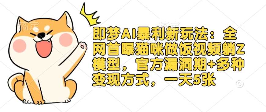 即梦AI暴利新玩法：全网首曝猫咪做饭视频躺Z模型，官方漏洞期+多种变现方式，一天5张-一起网创