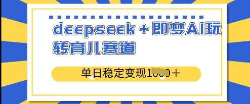 deepseek+即梦AI玩转育儿赛道，单日稳定变现多张-一起网创