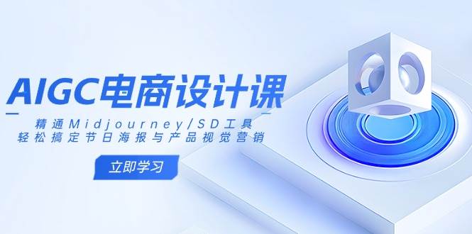 （14577期）AIGC电商设计课：精通Midjourney/SD工具，轻松搞定节日海报与产品视觉营销-一起网创