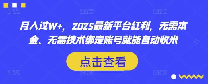 月入过W+，2025最新平台红利，无需本金、无需技术绑定账号就能自动收米-一起网创