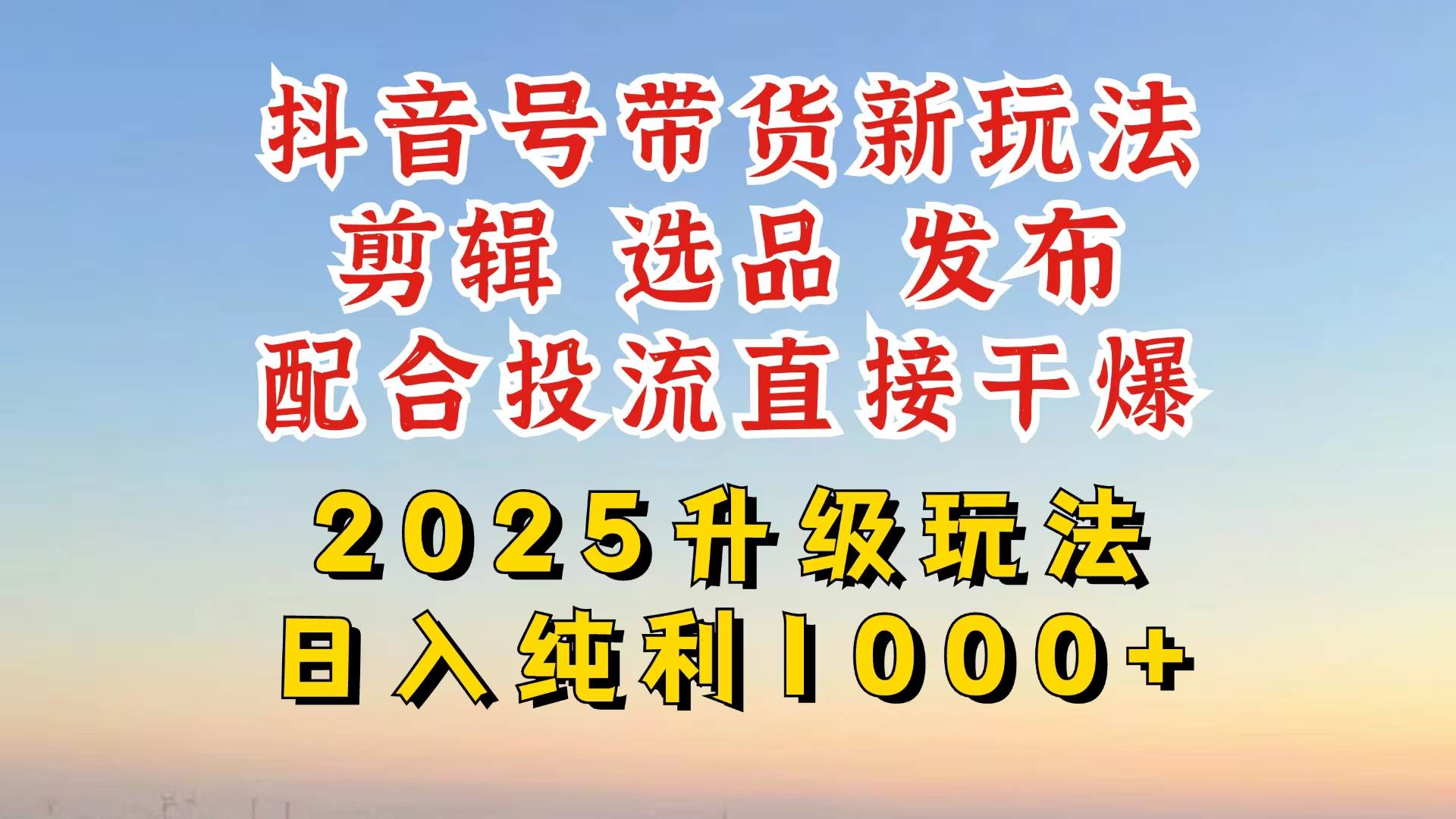 （14580期）抖音带货2025升级新玩法，超详细实操来袭，从起号到剪辑，再到选品，配…-一起网创