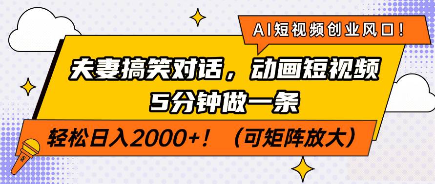 （14583期）AI短视频创业风口！夫妻搞笑对话，动画短视频5分钟做一条，轻松日入200…-一起网创