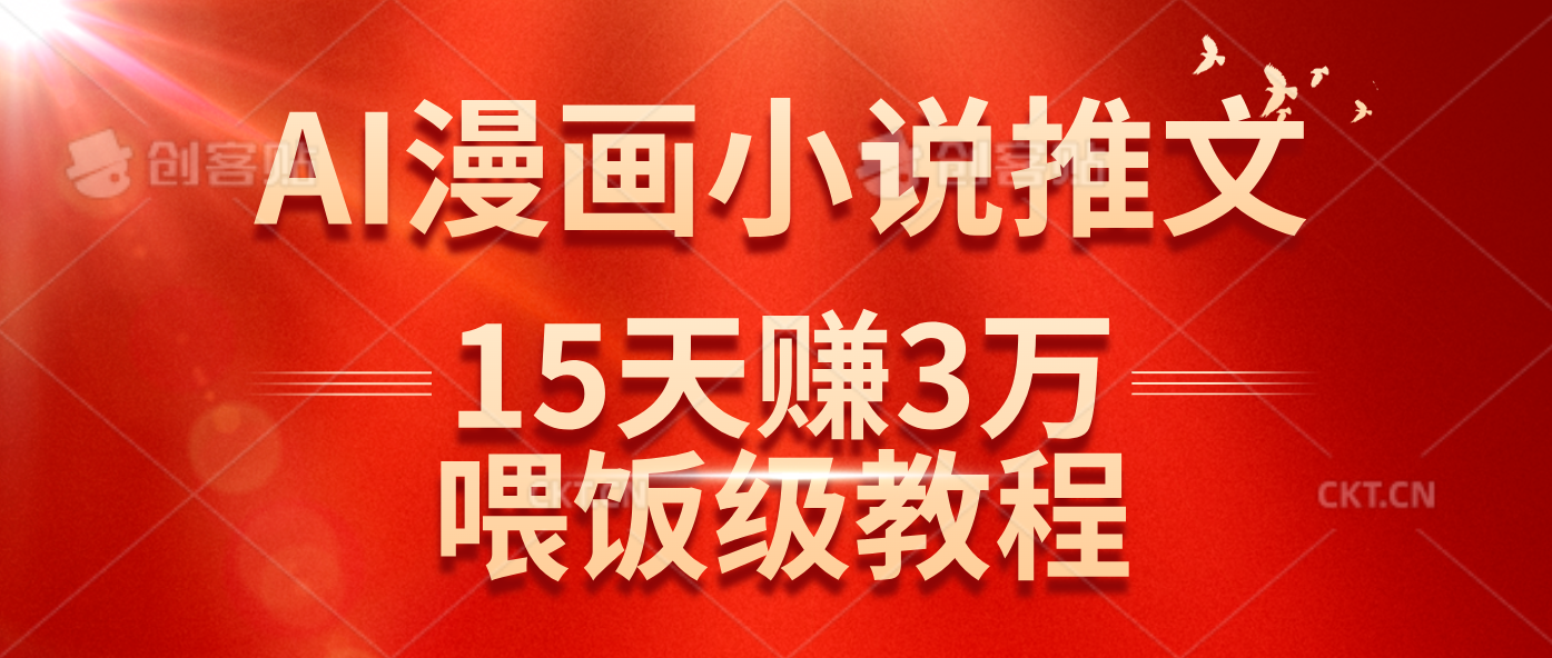 （14597期）在抖音做AI漫画小说推文，15天赚了3万多，喂饭级教程来了-一起网创