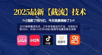 2025最新截流技术，工作室实操迭代打法，日轻松引粉300+，抖音+小红书+B站+视频号流量实操全流程-一起网创