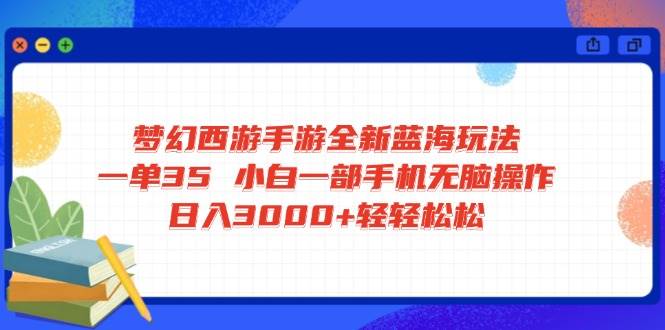 （14594期）梦幻西游手游全新蓝海玩法 一单35 小白一部手机无脑操作 日入3000+轻轻…-一起网创