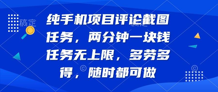 （14591期）纯手机项目评论截图任务，两分钟一块钱 任务无上限多劳多得，随时随地…-一起网创